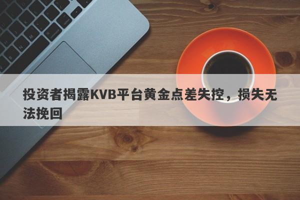 投资者揭露KVB平台黄金点差失控，损失无法挽回