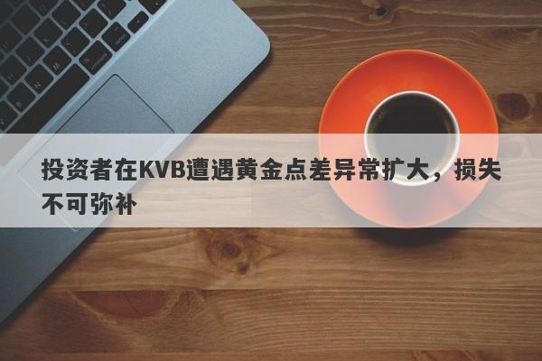 投资者在KVB遭遇黄金点差异常扩大，损失不可弥补