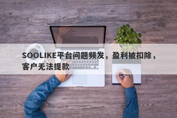 SOOLIKE平台问题频发，盈利被扣除，客户无法提款