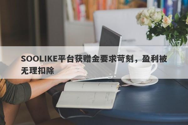 SOOLIKE平台获赠金要求苛刻，盈利被无理扣除