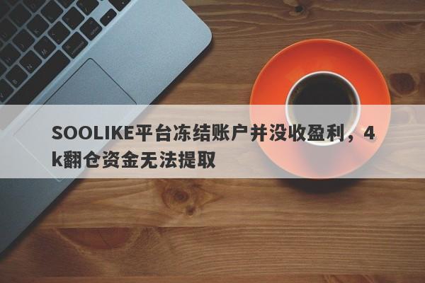 SOOLIKE平台冻结账户并没收盈利，4k翻仓资金无法提取