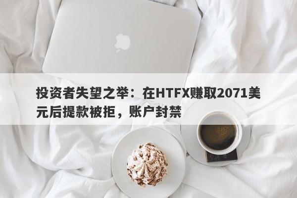 投资者失望之举：在HTFX赚取2071美元后提款被拒，账户封禁