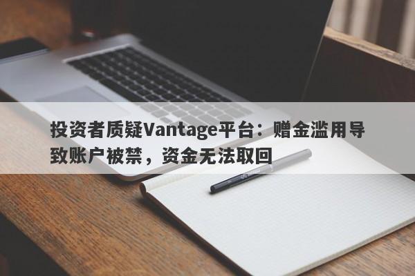 投资者质疑Vantage平台：赠金滥用导致账户被禁，资金无法取回