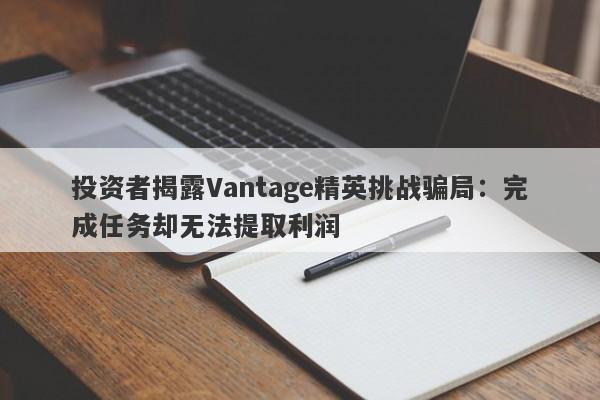 投资者揭露Vantage精英挑战骗局：完成任务却无法提取利润