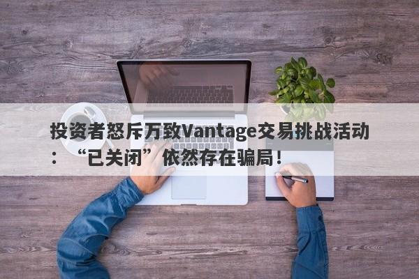 投资者怒斥万致Vantage交易挑战活动：“已关闭”依然存在骗局！