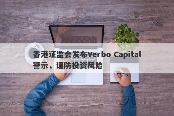 香港证监会发布Verbo Capital警示，谨防投资风险