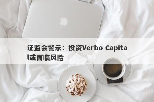 证监会警示：投资Verbo Capital或面临风险