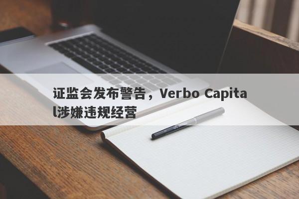 证监会发布警告，Verbo Capital涉嫌违规经营