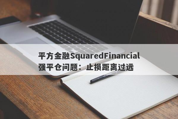 平方金融SquaredFinancial强平仓问题：止损距离过远