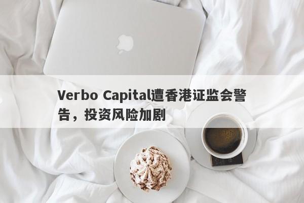 Verbo Capital遭香港证监会警告，投资风险加剧