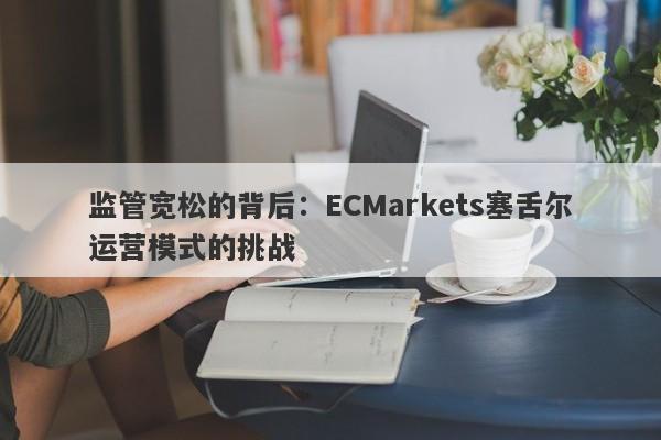 监管宽松的背后：ECMarkets塞舌尔运营模式的挑战