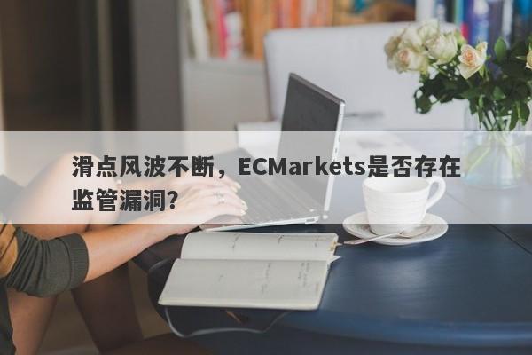 滑点风波不断，ECMarkets是否存在监管漏洞？