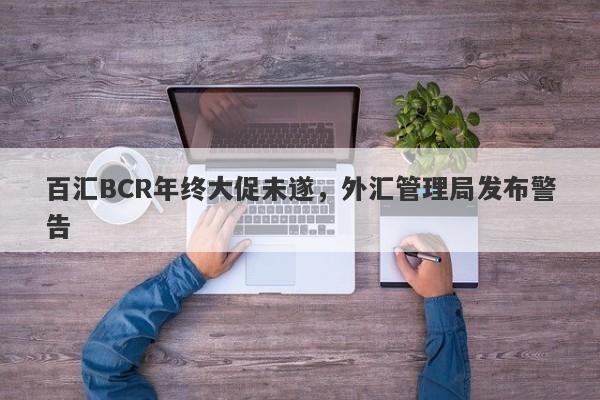 百汇BCR年终大促未遂，外汇管理局发布警告