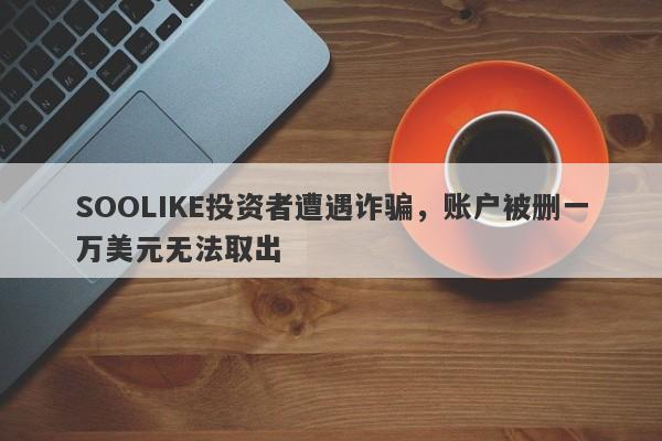 SOOLIKE投资者遭遇诈骗，账户被删一万美元无法取出