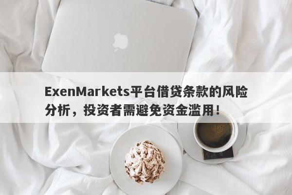 ExenMarkets平台借贷条款的风险分析，投资者需避免资金滥用！