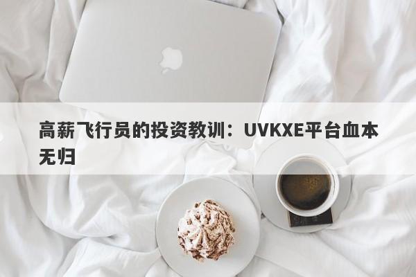 高薪飞行员的投资教训：UVKXE平台血本无归