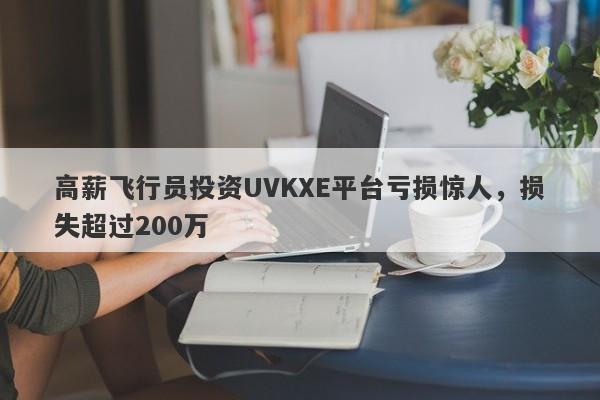 高薪飞行员投资UVKXE平台亏损惊人，损失超过200万