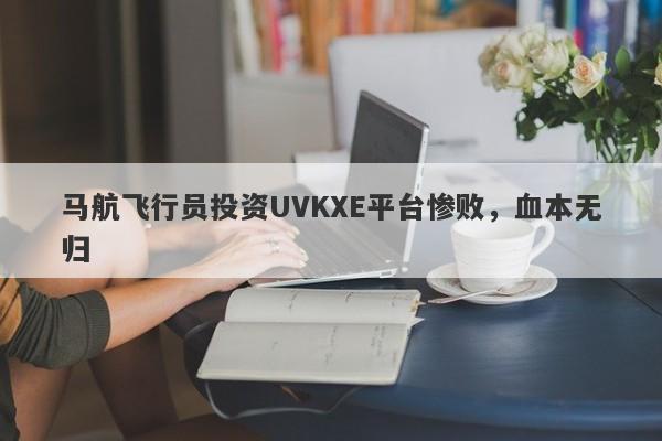 马航飞行员投资UVKXE平台惨败，血本无归