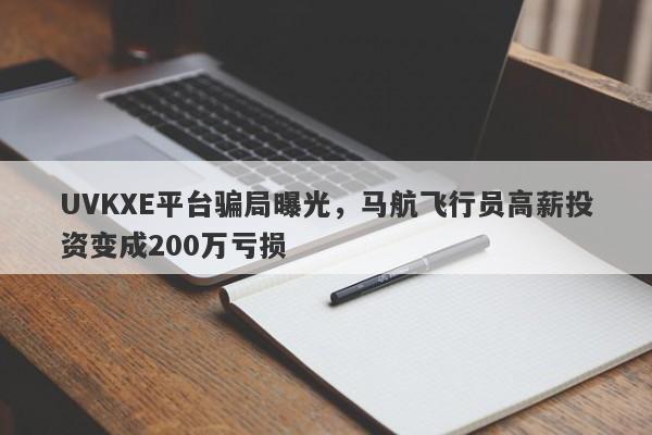 UVKXE平台骗局曝光，马航飞行员高薪投资变成200万亏损