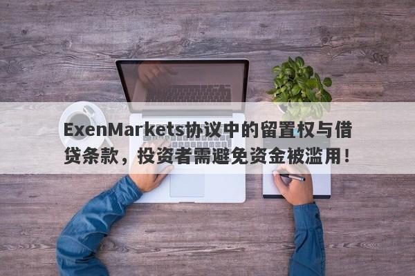 ExenMarkets协议中的留置权与借贷条款，投资者需避免资金被滥用！