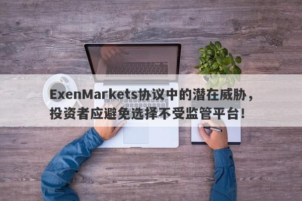 ExenMarkets协议中的潜在威胁，投资者应避免选择不受监管平台！