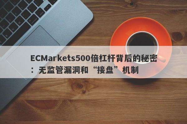 ECMarkets500倍杠杆背后的秘密：无监管漏洞和“接盘”机制