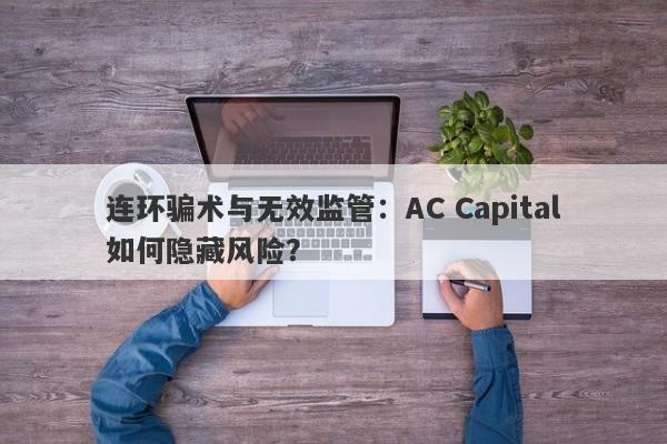 连环骗术与无效监管：AC Capital如何隐藏风险？