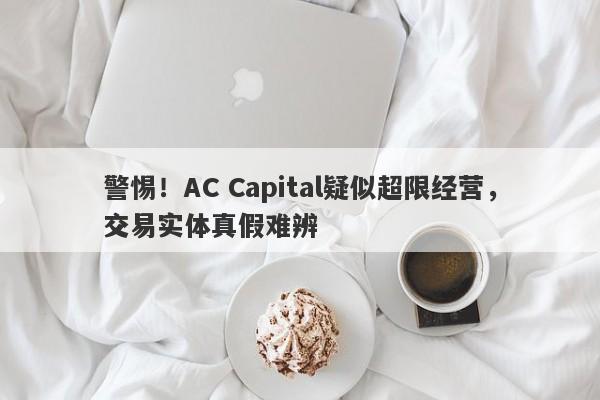 警惕！AC Capital疑似超限经营，交易实体真假难辨