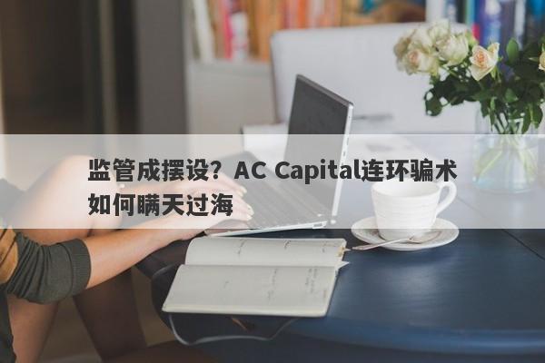 监管成摆设？AC Capital连环骗术如何瞒天过海