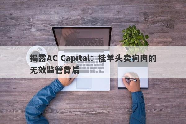 揭露AC Capital：挂羊头卖狗肉的无效监管背后