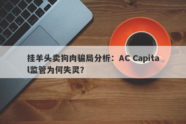 挂羊头卖狗肉骗局分析：AC Capital监管为何失灵？