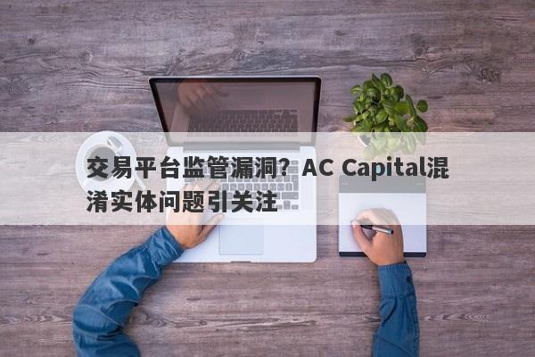 交易平台监管漏洞？AC Capital混淆实体问题引关注