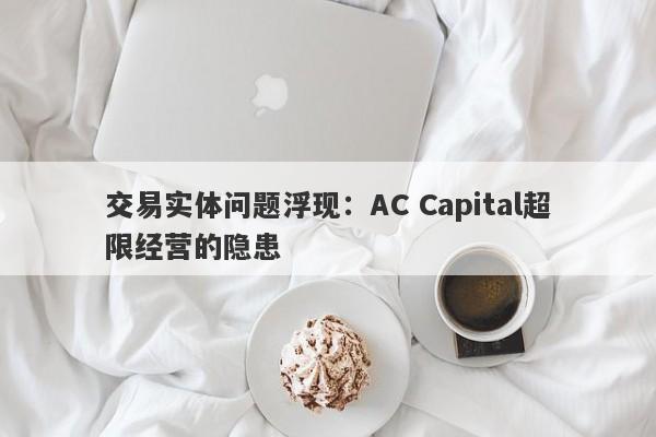 交易实体问题浮现：AC Capital超限经营的隐患