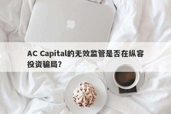 AC Capital的无效监管是否在纵容投资骗局？