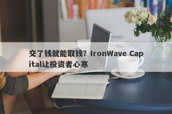 交了钱就能取钱？IronWave Capital让投资者心寒