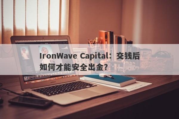 IronWave Capital：交钱后如何才能安全出金？