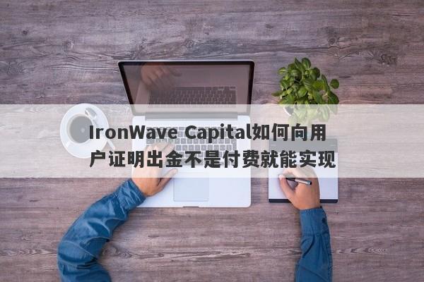 IronWave Capital如何向用户证明出金不是付费就能实现