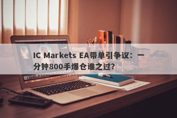 IC Markets EA带单引争议：一分钟800手爆仓谁之过？