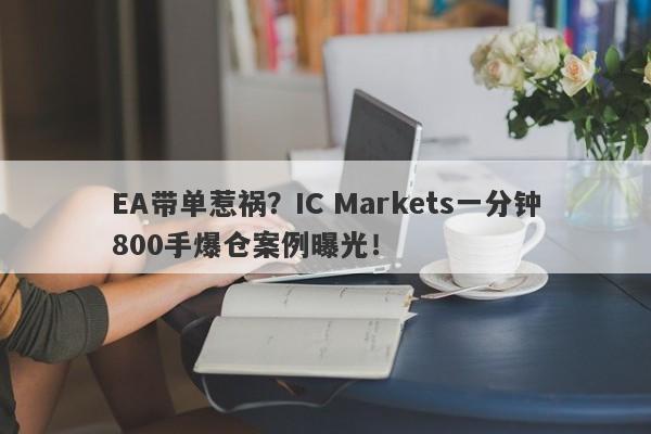 EA带单惹祸？IC Markets一分钟800手爆仓案例曝光！