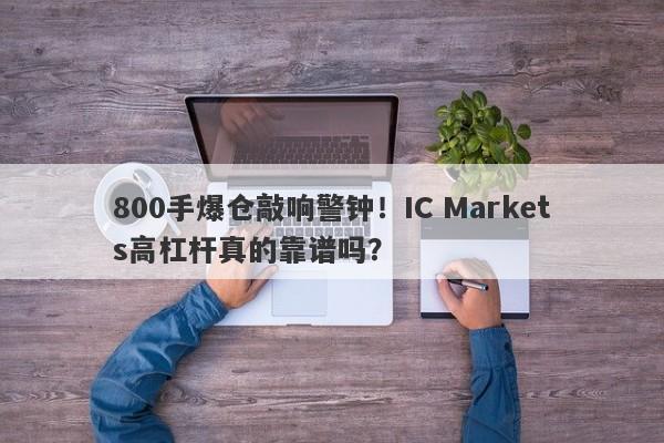 800手爆仓敲响警钟！IC Markets高杠杆真的靠谱吗？