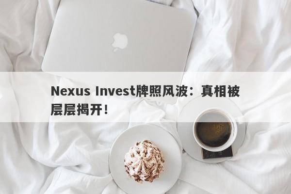 Nexus Invest牌照风波：真相被层层揭开！