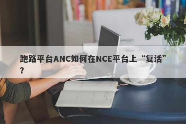 跑路平台ANC如何在NCE平台上“复活”？