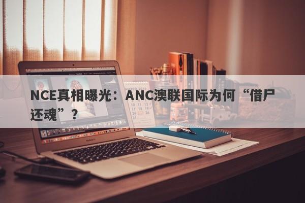 NCE真相曝光：ANC澳联国际为何“借尸还魂”？